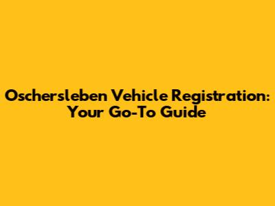 Oschersleben Vehicle Registration: Your Go-To Guide