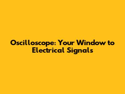 Oscilloscope: Your Window to Electrical Signals