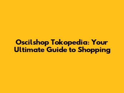 Oscilshop Tokopedia: Your Ultimate Guide to Shopping