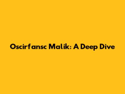 Oscirfansc Malik: A Deep Dive