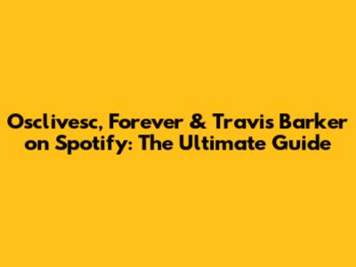 Osclivesc, Forever & Travis Barker on Spotify: The Ultimate Guide