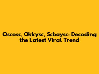 Oscosc, Okkysc, Scboysc: Decoding the Latest Viral Trend