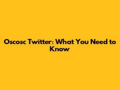 Oscosc Twitter: What You Need to Know
