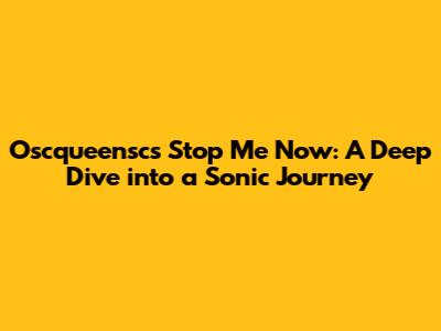 Oscqueensc's 'Stop Me Now': A Deep Dive into a Sonic Journey