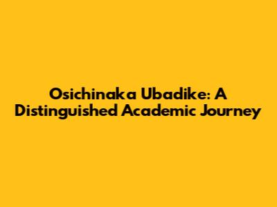 Osichinaka Ubadike: A Distinguished Academic Journey