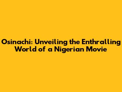 Osinachi: Unveiling the Enthralling World of a Nigerian Movie