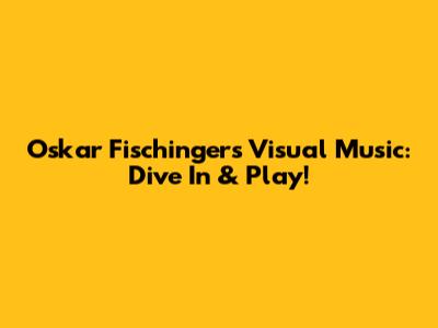 Oskar Fischinger's Visual Music: Dive In & Play!