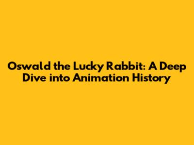 Oswald the Lucky Rabbit: A Deep Dive into Animation History