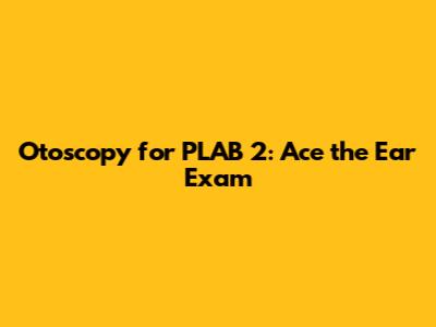 Otoscopy for PLAB 2: Ace the Ear Exam