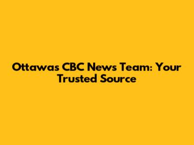 Ottawa's CBC News Team: Your Trusted Source