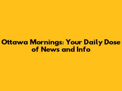 Ottawa Mornings: Your Daily Dose of News and Info