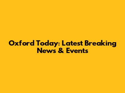 Oxford Today: Latest Breaking News & Events