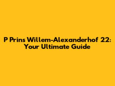 P Prins Willem-Alexanderhof 22: Your Ultimate Guide