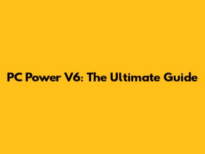 PC Power V6: The Ultimate Guide