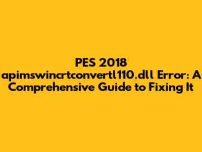 PES 2018 apimswincrtconvertl110.dll Error: A Comprehensive Guide to Fixing It