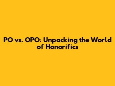 PO vs. OPO: Unpacking the World of Honorifics