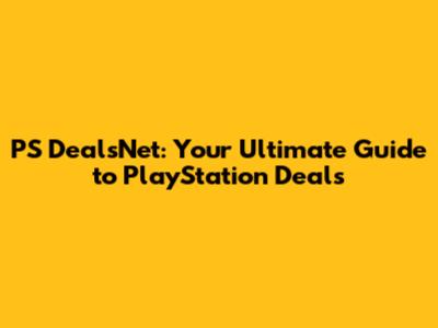 PS DealsNet: Your Ultimate Guide to PlayStation Deals