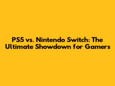 PS5 vs. Nintendo Switch: The Ultimate Showdown for Gamers