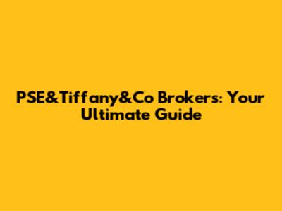 PSE&Tiffany&Co Brokers: Your Ultimate Guide