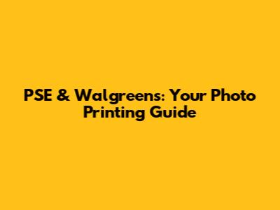 PSE & Walgreens: Your Photo Printing Guide