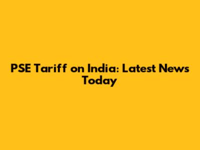 PSE Tariff on India: Latest News Today