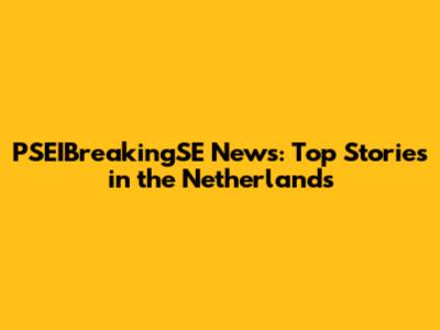 PSEIBreakingSE News: Top Stories in the Netherlands