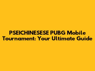 PSEICHINESESE PUBG Mobile Tournament: Your Ultimate Guide