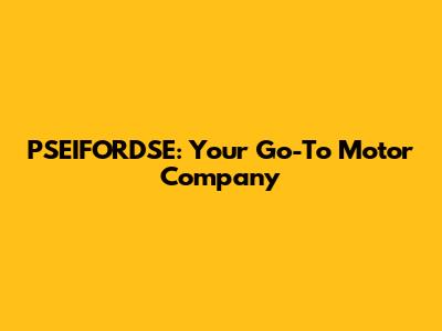 PSEIFORDSE: Your Go-To Motor Company