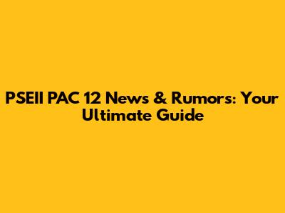 PSEII PAC 12 News & Rumors: Your Ultimate Guide
