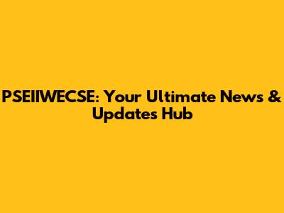 PSEIIWECSE: Your Ultimate News & Updates Hub
