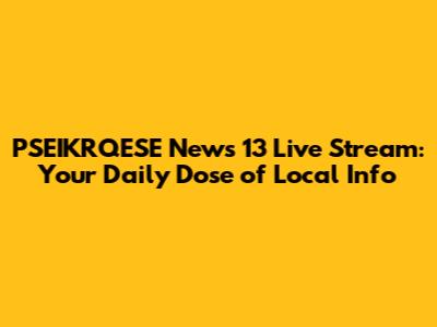 PSEIKRQESE News 13 Live Stream: Your Daily Dose of Local Info