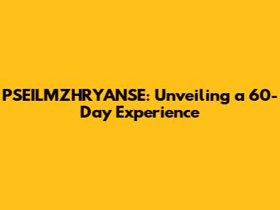 PSEILMZHRYANSE: Unveiling a 60-Day Experience