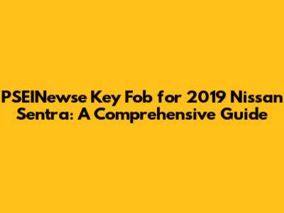 PSEINewse Key Fob for 2019 Nissan Sentra: A Comprehensive Guide