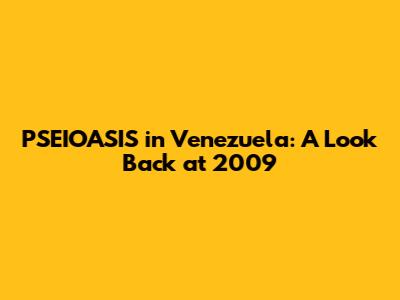 PSEIOASIS in Venezuela: A Look Back at 2009
