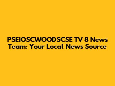 PSEIOSCWOODSCSE TV 8 News Team: Your Local News Source