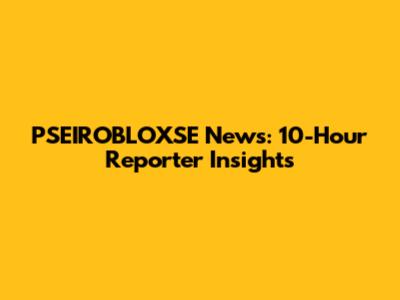 PSEIROBLOXSE News: 10-Hour Reporter Insights