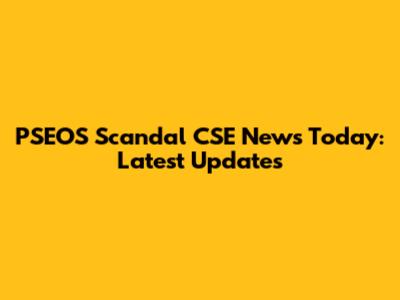 PSEOS Scandal CSE News Today: Latest Updates