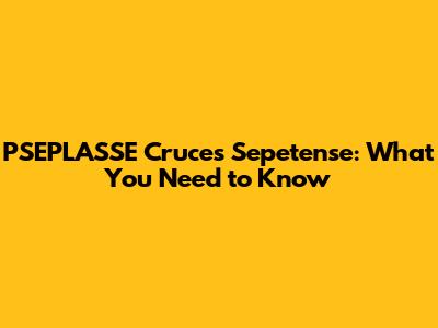 PSEPLASSE Cruces Sepetense: What You Need to Know