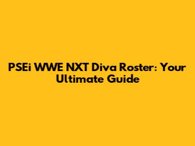 PSEi WWE NXT Diva Roster: Your Ultimate Guide