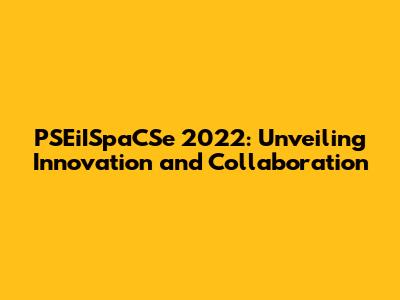 PSEiISpaCSe 2022: Unveiling Innovation and Collaboration