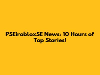 PSEirobloxSE News: 10 Hours of Top Stories!