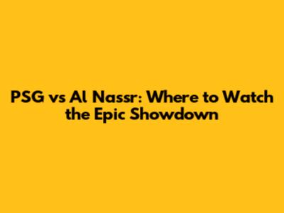 PSG vs Al Nassr: Where to Watch the Epic Showdown