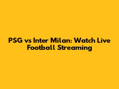 PSG vs Inter Milan: Watch Live Football Streaming