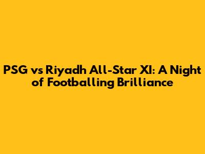 PSG vs Riyadh All-Star XI: A Night of Footballing Brilliance