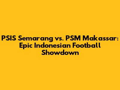 PSIS Semarang vs. PSM Makassar: Epic Indonesian Football Showdown