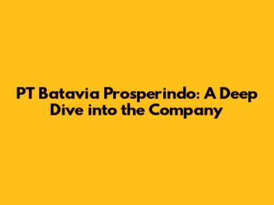 PT Batavia Prosperindo: A Deep Dive into the Company