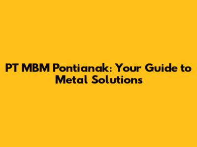 PT MBM Pontianak: Your Guide to Metal Solutions