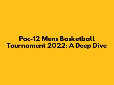 Pac-12 Men's Basketball Tournament 2022: A Deep Dive