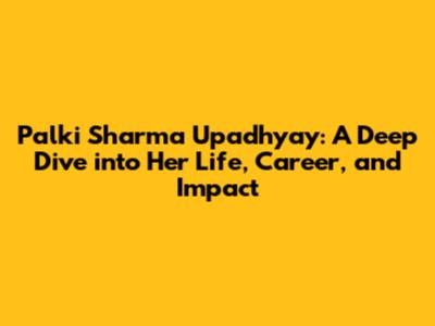 Palki Sharma Upadhyay: A Deep Dive into Her Life, Career, and Impact