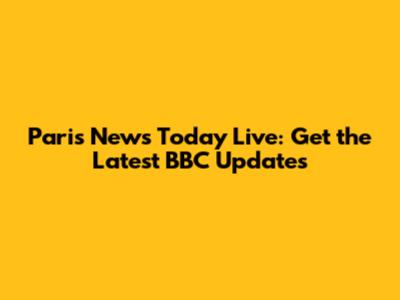 Paris News Today Live: Get the Latest BBC Updates